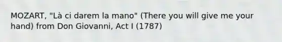 MOZART, "Là ci darem la mano" (There you will give me your hand) from Don Giovanni, Act I (1787)