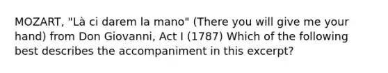 MOZART, "Là ci darem la mano" (There you will give me your hand) from Don Giovanni, Act I (1787) Which of the following best describes the accompaniment in this excerpt?