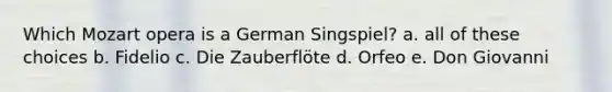 Which Mozart opera is a German Singspiel? a. all of these choices b. Fidelio c. Die Zauberflöte d. Orfeo e. Don Giovanni