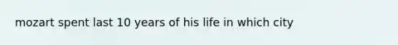 mozart spent last 10 years of his life in which city