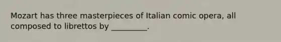 Mozart has three masterpieces of Italian comic opera, all composed to librettos by _________.