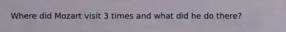 Where did Mozart visit 3 times and what did he do there?
