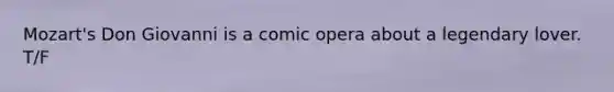 Mozart's Don Giovanni is a comic opera about a legendary lover. T/F