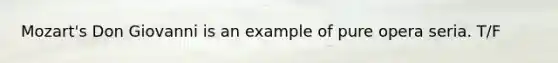 Mozart's Don Giovanni is an example of pure opera seria. T/F