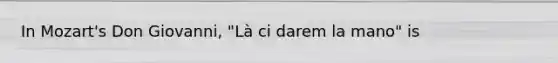 In Mozart's Don Giovanni, "Là ci darem la mano" is