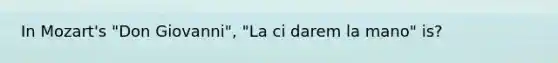 In Mozart's "Don Giovanni", "La ci darem la mano" is?