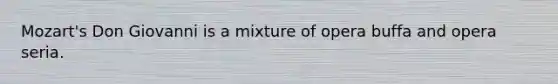 Mozart's Don Giovanni is a mixture of opera buffa and opera seria.