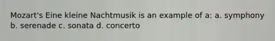 Mozart's Eine kleine Nachtmusik is an example of a: a. symphony b. serenade c. sonata d. concerto