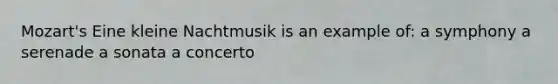 Mozart's Eine kleine Nachtmusik is an example of: a symphony a serenade a sonata a concerto