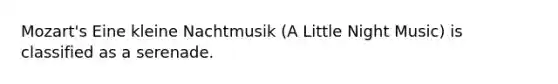 Mozart's Eine kleine Nachtmusik (A Little Night Music) is classified as a serenade.