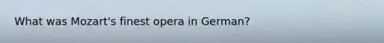 What was Mozart's finest opera in German?