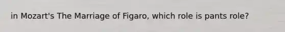 in Mozart's The Marriage of Figaro, which role is pants role?