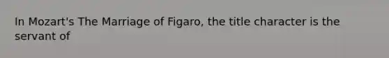 In Mozart's The Marriage of Figaro, the title character is the servant of