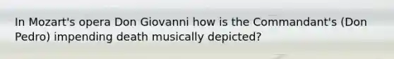 In Mozart's opera Don Giovanni how is the Commandant's (Don Pedro) impending death musically depicted?