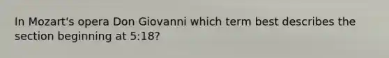 In Mozart's opera Don Giovanni which term best describes the section beginning at 5:18?