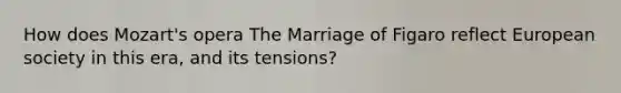 ​How does Mozart's opera The Marriage of Figaro reflect European society in this era, and its tensions?