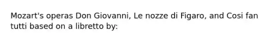 Mozart's operas Don Giovanni, Le nozze di Figaro, and Cosi fan tutti based on a libretto by: