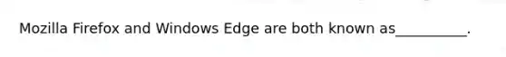 Mozilla Firefox and Windows Edge are both known as__________.