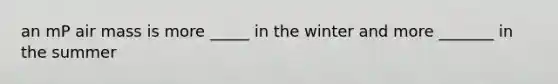 an mP air mass is more _____ in the winter and more _______ in the summer