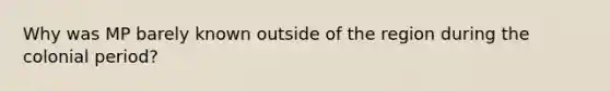 Why was MP barely known outside of the region during the colonial period?