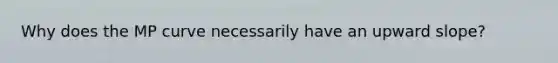 Why does the MP curve necessarily have an upward slope?