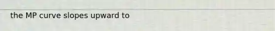 the MP curve slopes upward to