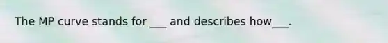 The MP curve stands for ___ and describes how___.