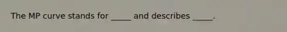 The MP curve stands for _____ and describes _____.