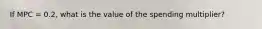 If MPC = 0.2, what is the value of the spending multiplier?