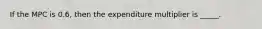 If the MPC is 0.6, then the expenditure multiplier is _____.