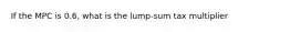 If the MPC is 0.6, what is the lump-sum tax multiplier