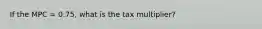 If the MPC = 0.75, what is the tax multiplier?