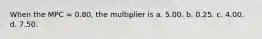 When the MPC = 0.80, the multiplier is a. 5.00. b. 0.25. c. 4.00. d. 7.50.