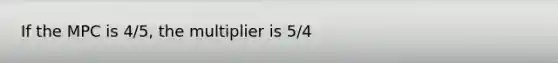 If the MPC is 4/5, the multiplier is 5/4