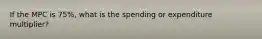 If the MPC is 75%, what is the spending or expenditure multiplier?