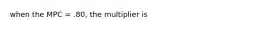 when the MPC = .80, the multiplier is