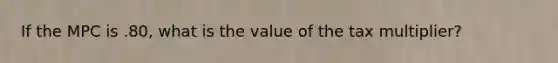 If the MPC is .80, what is the value of the tax multiplier?