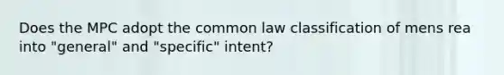 Does the MPC adopt the common law classification of <a href='https://www.questionai.com/knowledge/kd5Z8s0bG3-mens-rea' class='anchor-knowledge'>mens rea</a> into "general" and "specific" intent?