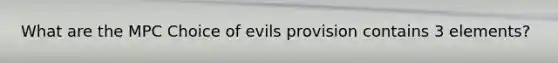 What are the MPC Choice of evils provision contains 3 elements?