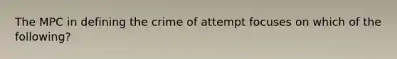 The MPC in defining the crime of attempt focuses on which of the following?