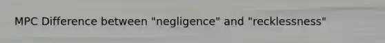 MPC Difference between "negligence" and "recklessness"