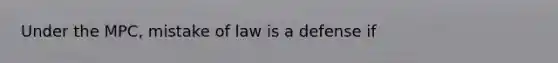 Under the MPC, mistake of law is a defense if