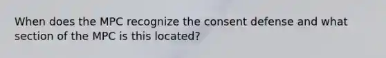 When does the MPC recognize the consent defense and what section of the MPC is this located?