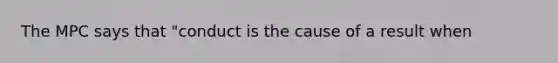 The MPC says that "conduct is the cause of a result when