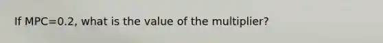 If MPC=0.2, what is the value of the multiplier?