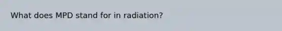 What does MPD stand for in radiation?