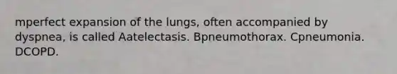 mperfect expansion of the lungs, often accompanied by dyspnea, is called Aatelectasis. Bpneumothorax. Cpneumonia. DCOPD.