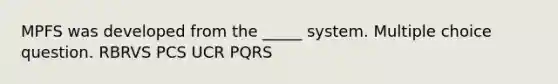 MPFS was developed from the _____ system. Multiple choice question. RBRVS PCS UCR PQRS