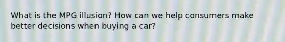 What is the MPG illusion? How can we help consumers make better decisions when buying a car?