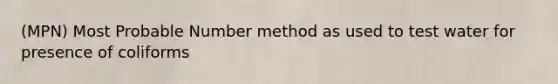 (MPN) Most Probable Number method as used to test water for presence of coliforms